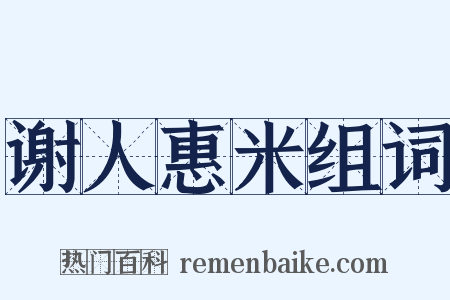 谢人惠米组词是什么意思的图片